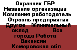 Охранник ГБР › Название организации ­ Компания-работодатель › Отрасль предприятия ­ Другое › Минимальный оклад ­ 19 000 - Все города Работа » Вакансии   . Кемеровская обл.,Белово г.